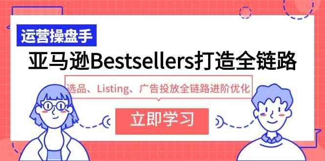 （9801期）亚马逊Bestsellers打造全链路，选品、Listing、广告投放全链路进阶优化财神社_创业网_资源网_网赚教程_创业项目_活动线报_技术资源财神社