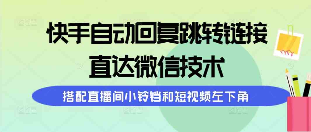 （9808期）快手自动回复跳转链接，直达微信技术，搭配直播间小铃铛和短视频左下角财神社_创业网_资源网_网赚教程_创业项目_活动线报_技术资源财神社