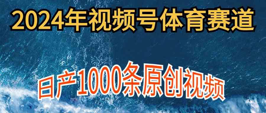 （9810期）2024年体育赛道视频号，新手轻松操作， 日产1000条原创视频,多账号多撸分成财神社_创业网_资源网_网赚教程_创业项目_活动线报_技术资源财神社