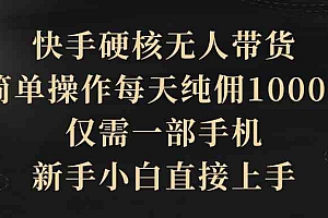 （9862期）快手硬核无人带货，简单操作每天纯佣1000+,仅需一部手机，新手小白直接上手财神社_创业网_资源网_网赚教程_创业项目_活动线报_技术资源财神社