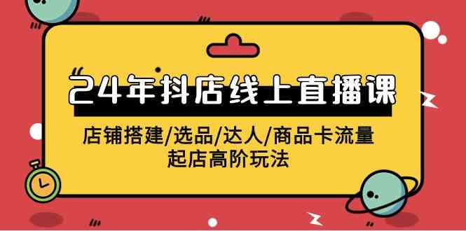 （9812期）2024年抖店线上直播课，店铺搭建/选品/达人/商品卡流量/起店高阶玩法财神社_创业网_资源网_网赚教程_创业项目_活动线报_技术资源财神社