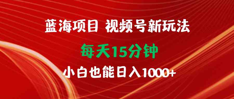 （9813期）蓝海项目视频号新玩法 每天15分钟 小白也能日入1000+财神社_创业网_资源网_网赚教程_创业项目_活动线报_技术资源财神社