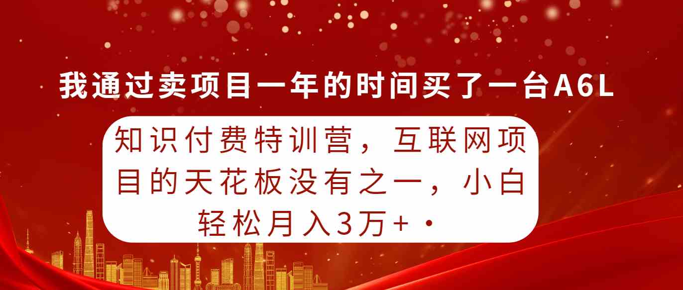 （9819期）知识付费特训营，互联网项目的天花板，没有之一，小白轻轻松松月入三万+财神社_创业网_资源网_网赚教程_创业项目_活动线报_技术资源财神社