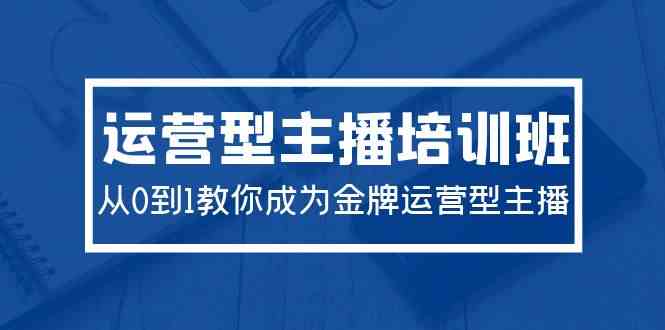 （9772期）2024运营型主播培训班：从0到1教你成为金牌运营型主播财神社_创业网_资源网_网赚教程_创业项目_活动线报_技术资源财神社