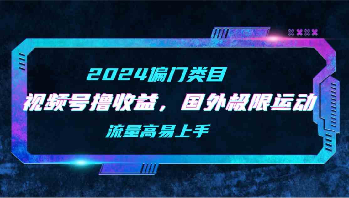 （9774期）【2024偏门类目】视频号撸收益，二创国外极限运动视频锦集，流量高易上手财神社_创业网_资源网_网赚教程_创业项目_活动线报_技术资源财神社