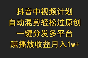 （9825期）抖音中视频计划，自动混剪轻松过原创，一键分发多平台赚播放收益，月入1w+财神社_创业网_资源网_网赚教程_创业项目_活动线报_技术资源财神社