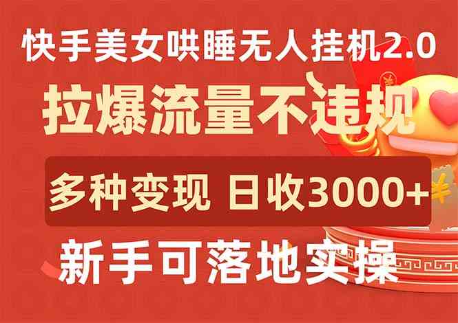 （9767期）快手美女哄睡无人挂机2.0，拉爆流量不违规，多种变现途径，日收3000+财神社_创业网_资源网_网赚教程_创业项目_活动线报_技术资源财神社