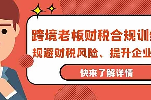 （9838期）跨境老板-财税合规训练营，规避财税风险、提升企业利润财神社_创业网_资源网_网赚教程_创业项目_活动线报_技术资源财神社