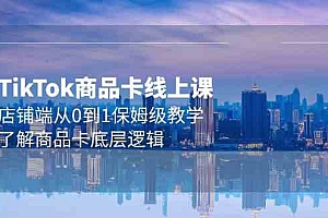 （9843期）Tk商品卡线上课，店铺端从0到1保姆级教学，了解商品卡底层逻辑（20节）财神社_创业网_资源网_网赚教程_创业项目_活动线报_技术资源财神社