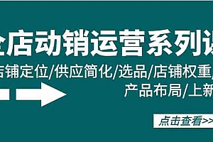 （9845期）全店·动销运营系列课：店铺定位/供应简化/选品/店铺权重/产品布局/上新财神社_创业网_资源网_网赚教程_创业项目_活动线报_技术资源财神社