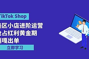 TikTok Shop-美区小店进阶运营，抢占红利黄金期 嘎嘎出单（7节课）财神社_创业网_资源网_网赚教程_创业项目_活动线报_技术资源财神社