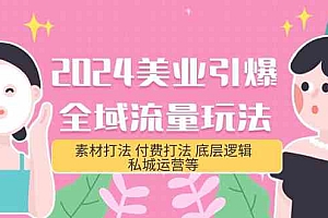 2024美业-引爆全域流量玩法，素材打法 付费打法 底层逻辑 私城运营等(31节)财神社_创业网_资源网_网赚教程_创业项目_活动线报_技术资源财神社