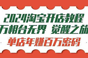 2024淘宝开店教程-万相台无界 觉醒-之旅：单店年赚百万密码