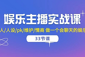 娱乐主播实战课 留人/人设/pk/维护/情商 做一个会聊天的娱乐主播-33节课财神社_创业网_资源网_网赚教程_创业项目_活动线报_技术资源财神社