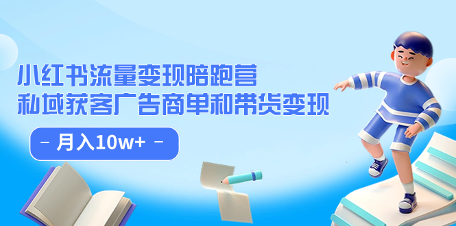 小红书流量·变现陪跑营（第）：私域获客广告商单和带货变现 月入10w+