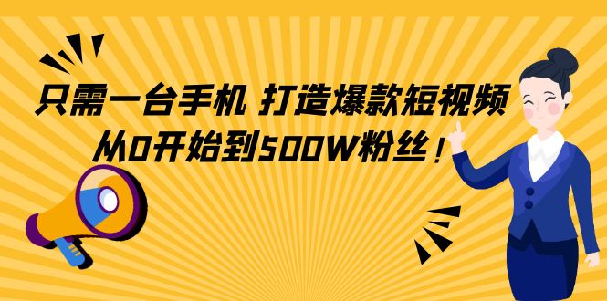 （4363期）只需一台手机，轻松打造爆款短视频，从0开始到500W粉丝！