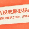 千川投流-解密核心玩法，掌握投流 爆单方法论，把钱花在刀刃上财神社_创业网_资源网_网赚教程_创业项目_活动线报_技术资源财神社