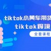 tiktok小黄车带货视频教程，tiktok跨境电商（全套课程）财神社_创业网_资源网_网赚教程_创业项目_活动线报_技术资源财神社