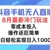 抖音手机无人直播，8月全新冷门玩法，小白轻松实现日入1000+，操作巨…财神社_创业网_资源网_网赚教程_创业项目_活动线报_技术资源财神社