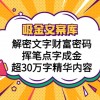 吸金文案库，解密文字财富密码，挥笔点字成金，超30万字精华内容财神社_创业网_资源网_网赚教程_创业项目_活动线报_技术资源财神社