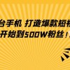 只需一台手机，轻松打造爆款短视频，从0开始到500W粉丝！财神社_创业网_资源网_网赚教程_创业项目_活动线报_技术资源财神社