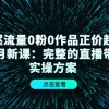 自然流量0粉0作品正价起号11月新课：完整的直播带货实操方案！财神社_创业网_资源网_网赚教程_创业项目_活动线报_技术资源财神社