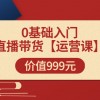 某收费【运营课】0基础入门直播带货运营篇（线上课）价值999元财神社_创业网_资源网_网赚教程_创业项目_活动线报_技术资源财神社