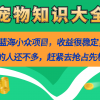 真正的蓝海小众项目，宠物知识大全，收益很稳定（教务+素材）财神社_创业网_资源网_网赚教程_创业项目_活动线报_技术资源财神社