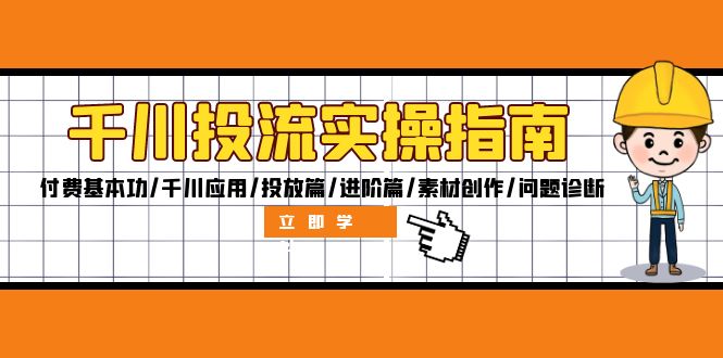 （12795期）千川投流实操指南：付费基本功/千川应用/投放篇/进阶篇/素材创作/问题诊断