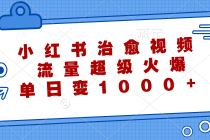 小红书治愈视频，流量超级火爆，单日变现1000+财神社_创业网_资源网_网赚教程_创业项目_活动线报_技术资源财神社