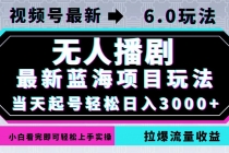 视频号最新6.0玩法，无人播剧，轻松日入3000+，最新蓝海项目，拉爆流量…财神社_创业网_资源网_网赚教程_创业项目_活动线报_技术资源财神社