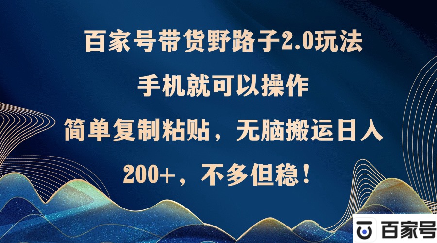 （12804期）百家号带货野路子2.0玩法，手机就可以操作，简单复制粘贴，无脑搬运日…