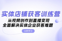 实体店铺获客特训营：从视频创作到直播变现，全面解决实体企业获客难题财神社_创业网_资源网_网赚教程_创业项目_活动线报_技术资源财神社