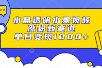 水晶透明水果视频，涨粉新赛道，单日变现1000+财神社_创业网_资源网_网赚教程_创业项目_活动线报_技术资源财神社