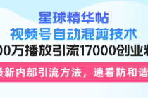 星球精华帖视频号自动混剪技术，500万播放引流17000创业粉，最新内部引…财神社_创业网_资源网_网赚教程_创业项目_活动线报_技术资源财神社