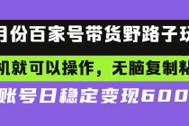 百家号带货野路子玩法 手机就可以操作，无脑复制粘贴 单账号日稳定变现…财神社_创业网_资源网_网赚教程_创业项目_活动线报_技术资源财神社