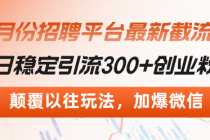 招聘平台最新截流术，日稳定引流300+创业粉，颠覆以往玩法 加爆微信财神社_创业网_资源网_网赚教程_创业项目_活动线报_技术资源财神社