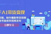 快手AI带货变现：AI自动剪辑，制作爆款带货视频，从账号装修到视频发布财神社_创业网_资源网_网赚教程_创业项目_活动线报_技术资源财神社