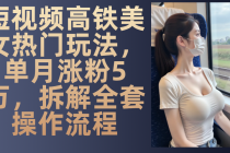 短视频高铁美女热门玩法，单月涨粉5万，拆解全套操作流程财神社_创业网_资源网_网赚教程_创业项目_活动线报_技术资源财神社