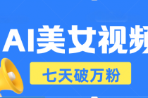 AI美女视频玩法，短视频七天快速起号，日收入500+财神社_创业网_资源网_网赚教程_创业项目_活动线报_技术资源财神社