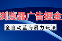 浏览器广告掘金，全自动蓝海暴力玩法，轻松日入1000+矩阵无脑开干财神社_创业网_资源网_网赚教程_创业项目_活动线报_技术资源财神社