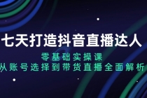 七天打造抖音直播达人：零基础实操课，从账号选择到带货直播全面解析财神社_创业网_资源网_网赚教程_创业项目_活动线报_技术资源财神社