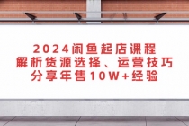 2024闲鱼起店课程：解析货源选择、运营技巧，分享年售10W+经验财神社_创业网_资源网_网赚教程_创业项目_活动线报_技术资源财神社