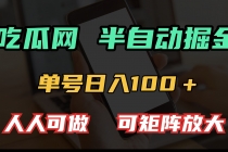 吃瓜网半自动掘金，单号日入100＋！人人可做，可矩阵放大财神社_创业网_资源网_网赚教程_创业项目_活动线报_技术资源财神社