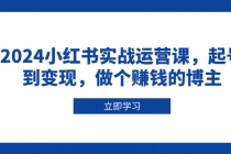 2024小红书实战运营课，起号到变现，做个赚钱的博主财神社_创业网_资源网_网赚教程_创业项目_活动线报_技术资源财神社