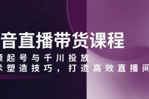 抖音直播带货课程，视频起号与千川投放，话术塑造技巧，打造高效直播间财神社_创业网_资源网_网赚教程_创业项目_活动线报_技术资源财神社