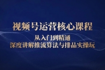 视频号运营核心课程，从入门到精通，深度讲解推流算法与排品实操玩财神社_创业网_资源网_网赚教程_创业项目_活动线报_技术资源财神社