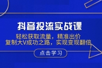 【财神社】抖音投流实战课，轻松获取流量，精准出价，复制大V成功之路，实现变现翻倍财神社_创业网_资源网_网赚教程_创业项目_活动线报_技术资源财神社