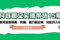 【财神社】抖音 图文实操带货15期，含账号运营锦囊、剪辑，助力稳出单，轻松月入N万财神社_创业网_资源网_网赚教程_创业项目_活动线报_技术资源财神社