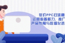 低价PPC扫流秘籍：运营必备能力, 推广基础, 产品布局与数据化选款详解财神社_创业网_资源网_网赚教程_创业项目_活动线报_技术资源财神社